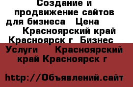 Создание и продвижение сайтов для бизнеса › Цена ­ 15 000 - Красноярский край, Красноярск г. Бизнес » Услуги   . Красноярский край,Красноярск г.